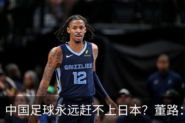 中国足球永远赶不上日本？董路：他们有协作精神+匠人精神+保障