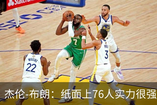 杰伦-布朗：纸面上76人实力很强，但这需要我们每个人的努力？