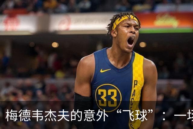 梅德韦杰夫的意外“飞球”：一场误会背后的心酸故事