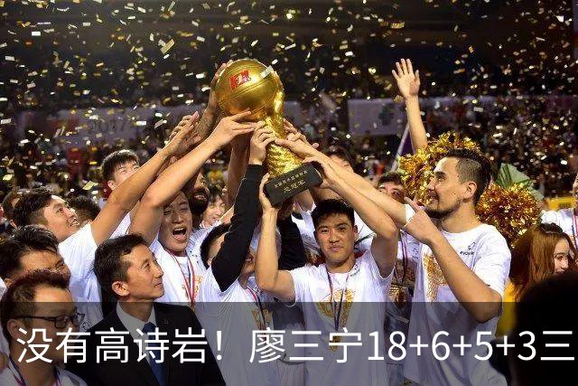 没有高诗岩！廖三宁18+6+5+3三分填满数据栏 5数据全队最高导大胜