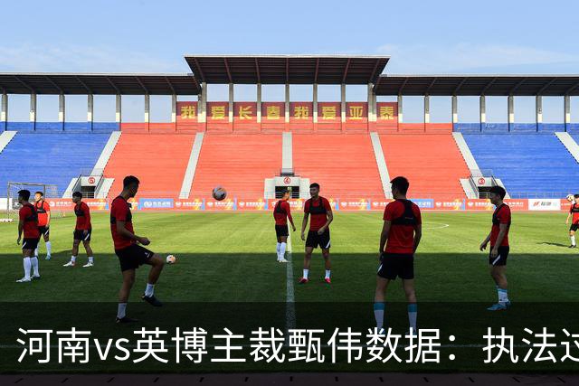 河南vs英博主裁甄伟数据：执法过河南5场，河南3胜2平不败