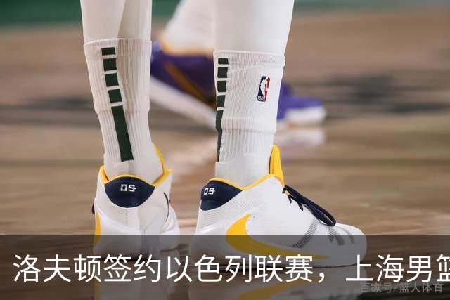洛夫顿签约以色列联赛，上海男篮新大外援有何计划？