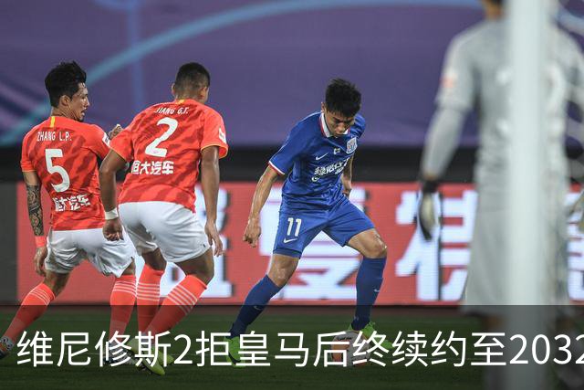 维尼修斯2拒皇马后终续约至2032，阿森纳高额报价曾令转会悬念丛生