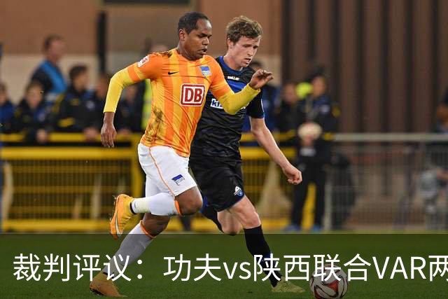 裁判评议：功夫vs陕西联合VAR两度介入错误，曹康红牌判罚正确