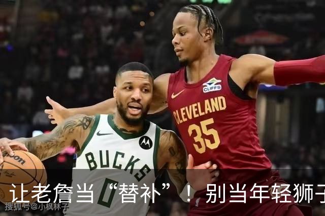 让老詹当“替补”！别当年轻狮子的绊脚石