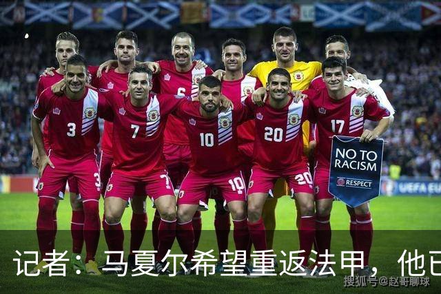记者：马夏尔希望重返法甲，他已经被推荐给多家俱乐部